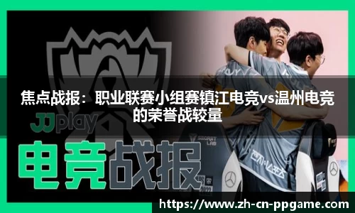 焦点战报：职业联赛小组赛镇江电竞vs温州电竞的荣誉战较量