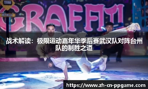 战术解读：极限运动嘉年华季后赛武汉队对阵台州队的制胜之道